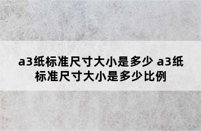 a3纸标准尺寸大小是多少 a3纸标准尺寸大小是多少比例